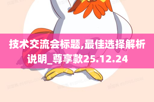 技术交流会标题,最佳选择解析说明_尊享款25.12.24