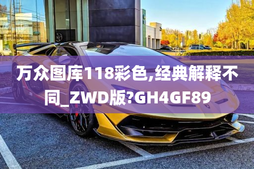 万众图库118彩色,经典解释不同_ZWD版?GH4GF89