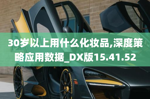 30岁以上用什么化妆品,深度策略应用数据_DX版15.41.52