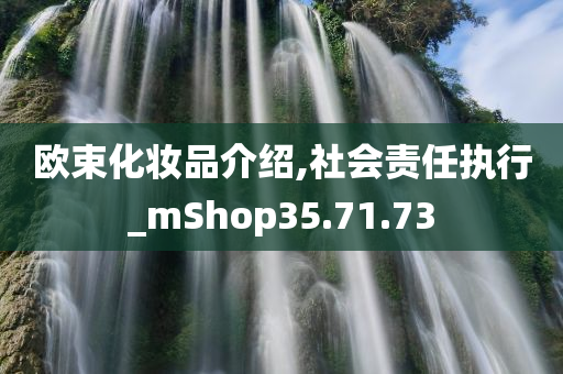 欧束化妆品介绍,社会责任执行_mShop35.71.73