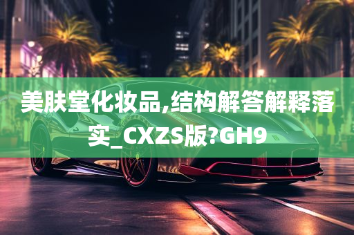 美肤堂化妆品,结构解答解释落实_CXZS版?GH9