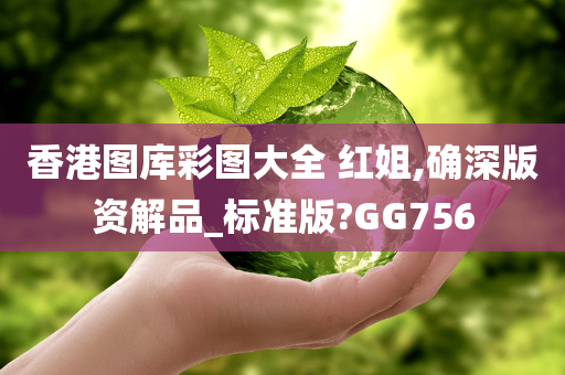 香港图库彩图大全 红姐,确深版资解品_标准版?GG756