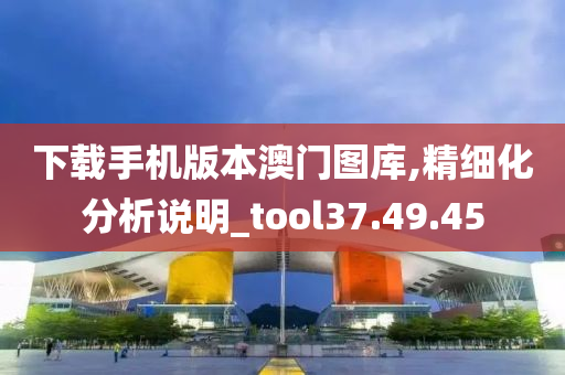 下载手机版本澳门图库,精细化分析说明_tool37.49.45