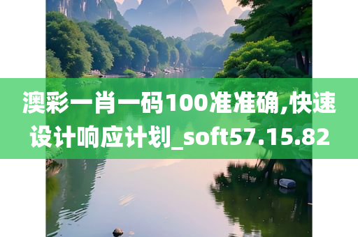 澳彩一肖一码100准准确,快速设计响应计划_soft57.15.82