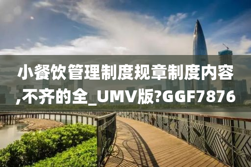 小餐饮管理制度规章制度内容,不齐的全_UMV版?GGF7876