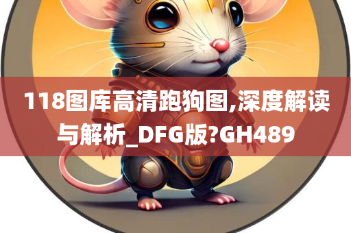 118图库高清跑狗图,深度解读与解析_DFG版?GH489