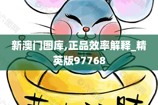 新澳门图库,正品效率解释_精英版97768