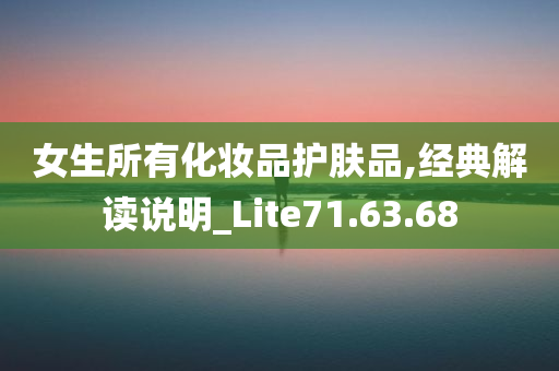 女生所有化妆品护肤品,经典解读说明_Lite71.63.68