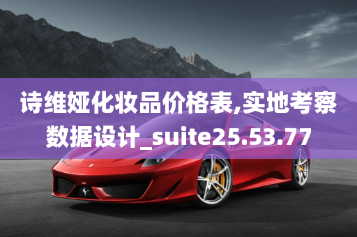 诗维娅化妆品价格表,实地考察数据设计_suite25.53.77