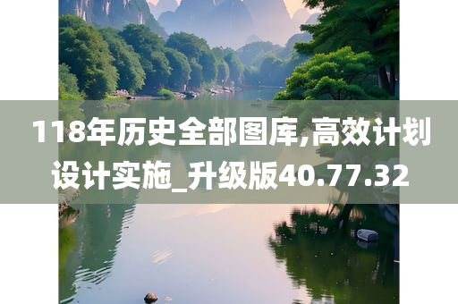 118年历史全部图库,高效计划设计实施_升级版40.77.32