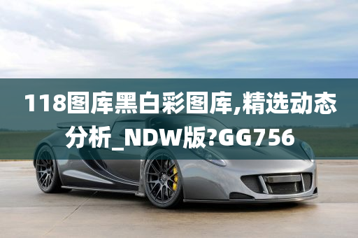 118图库黑白彩图库,精选动态分析_NDW版?GG756