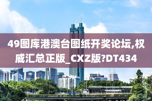 49图库港澳台图纸开奖论坛,权威汇总正版_CXZ版?DT434