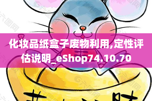 化妆品纸盒子废物利用,定性评估说明_eShop74.10.70