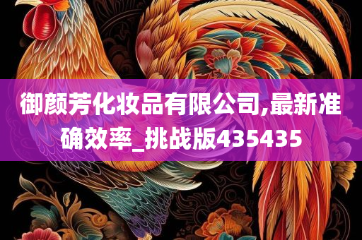 御颜芳化妆品有限公司,最新准确效率_挑战版435435