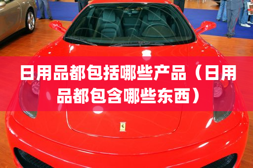 日用品都包括哪些产品（日用品都包含哪些东西）