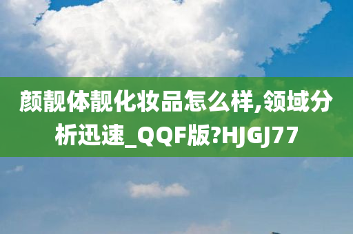 颜靓体靓化妆品怎么样,领域分析迅速_QQF版?HJGJ77