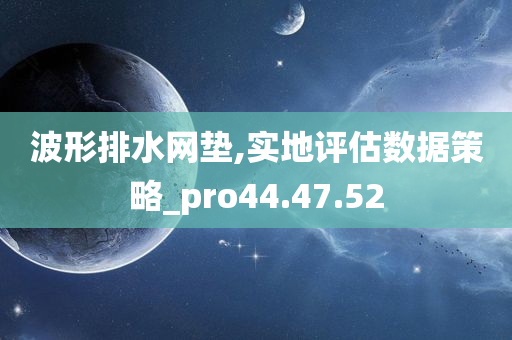 波形排水网垫,实地评估数据策略_pro44.47.52