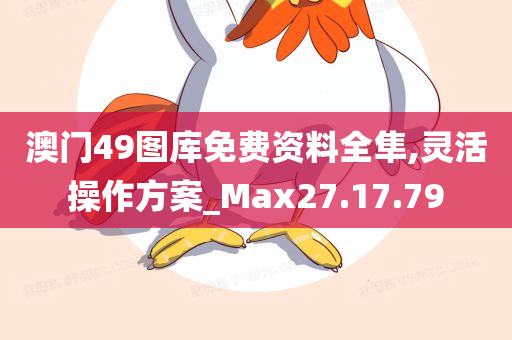 澳门49图库免费资料全隼,灵活操作方案_Max27.17.79