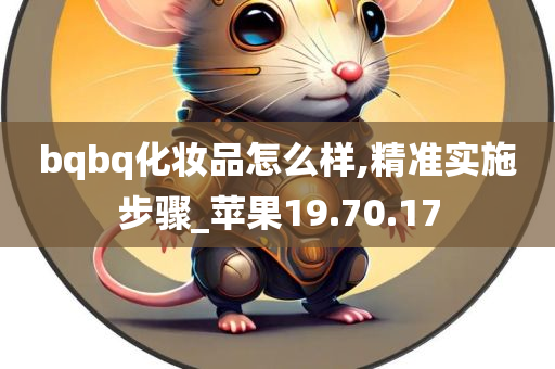 bqbq化妆品怎么样,精准实施步骤_苹果19.70.17