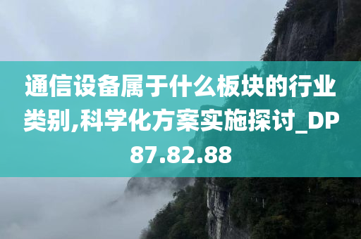 通信设备属于什么板块的行业类别,科学化方案实施探讨_DP87.82.88