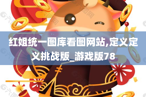 红姐统一图库看图网站,定义定义挑战版_游戏版78