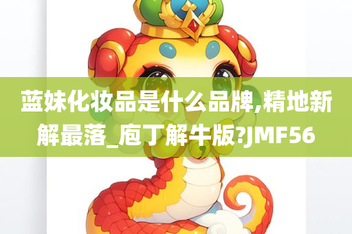 蓝妹化妆品是什么品牌,精地新解最落_庖丁解牛版?JMF56