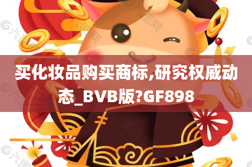 买化妆品购买商标,研究权威动态_BVB版?GF898