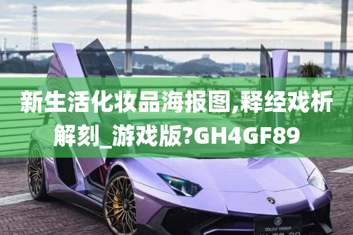 新生活化妆品海报图,释经戏析解刻_游戏版?GH4GF89