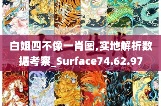 白姐四不像一肖图,实地解析数据考察_Surface74.62.97