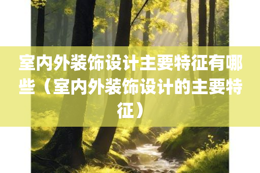 室内外装饰设计主要特征有哪些（室内外装饰设计的主要特征）