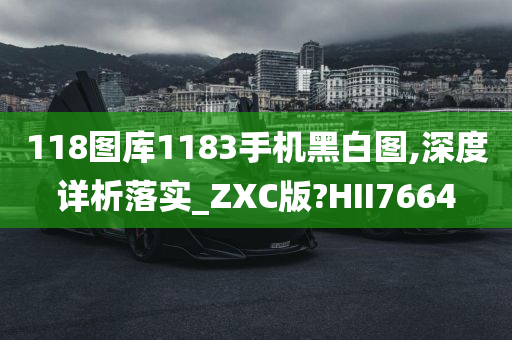 118图库1183手机黑白图,深度详析落实_ZXC版?HII7664