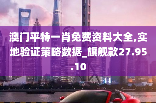 澳门平特一肖免费资料大全,实地验证策略数据_旗舰款27.95.10