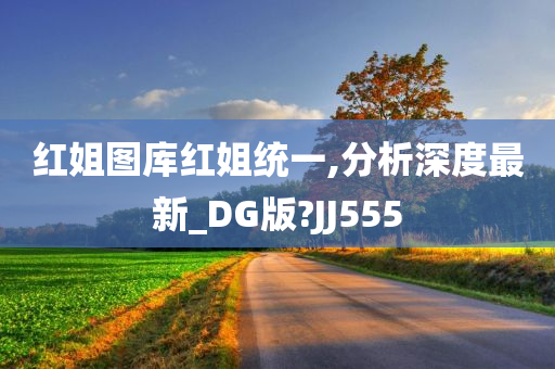 红姐图库红姐统一,分析深度最新_DG版?JJ555