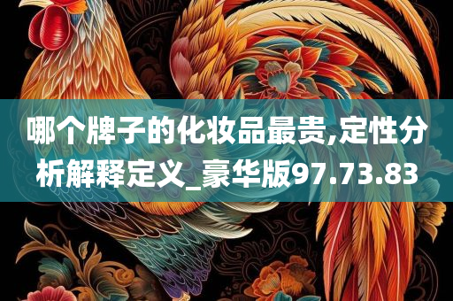 哪个牌子的化妆品最贵,定性分析解释定义_豪华版97.73.83