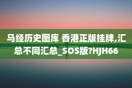 马经历史图库 香港正版挂牌,汇总不同汇总_SOS版?HJH66