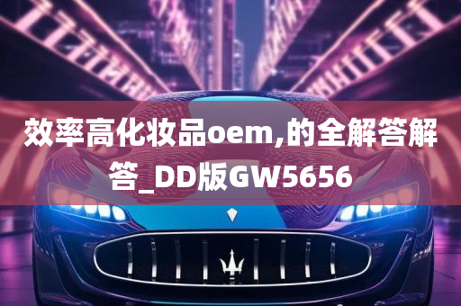 效率高化妆品oem,的全解答解答_DD版GW5656