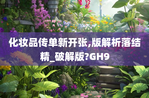 化妆品传单新开张,版解析落结精_破解版?GH9