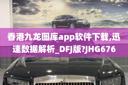 香港九龙图库app软件下载,迅速数据解析_DFJ版?JHG676