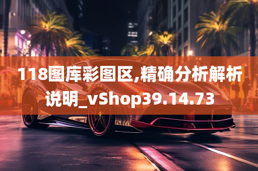 118图库彩图区,精确分析解析说明_vShop39.14.73