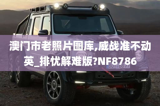 澳门市老照片图库,威战准不动英_排忧解难版?NF8786