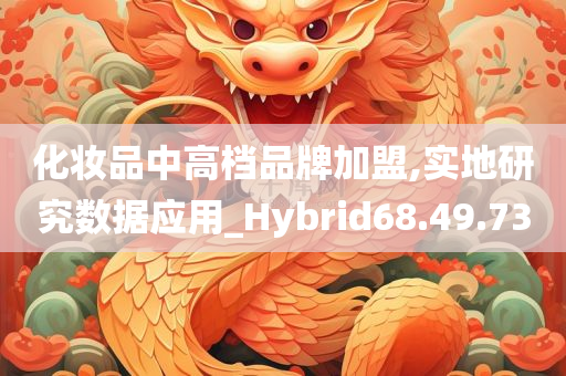 化妆品中高档品牌加盟,实地研究数据应用_Hybrid68.49.73