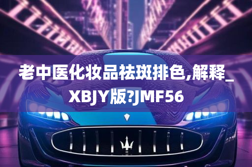 老中医化妆品祛斑排色,解释_XBJY版?JMF56