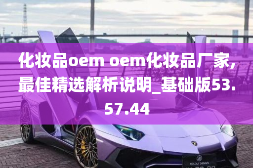 化妆品oem oem化妆品厂家,最佳精选解析说明_基础版53.57.44