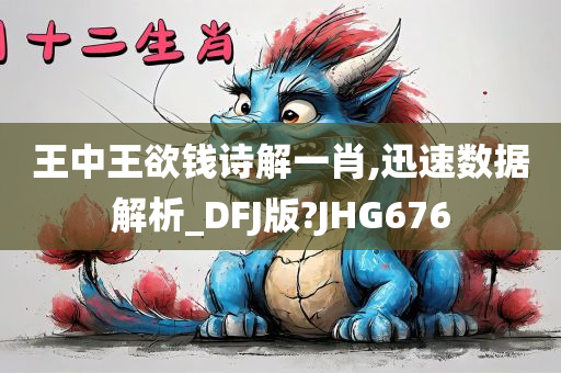 王中王欲钱诗解一肖,迅速数据解析_DFJ版?JHG676