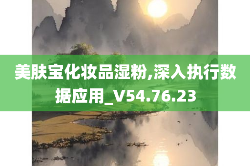 美肤宝化妆品湿粉,深入执行数据应用_V54.76.23