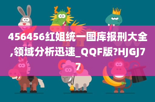 456456红姐统一图库报刑大全,领域分析迅速_QQF版?HJGJ77