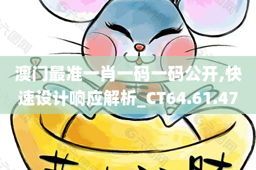 澳门最准一肖一码一码公开,快速设计响应解析_CT64.61.47