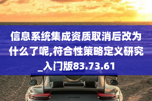 信息系统集成资质取消后改为什么了呢,符合性策略定义研究_入门版83.73.61