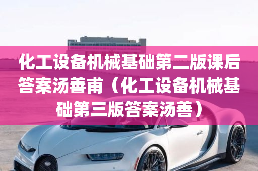 化工设备机械基础第二版课后答案汤善甫（化工设备机械基础第三版答案汤善）