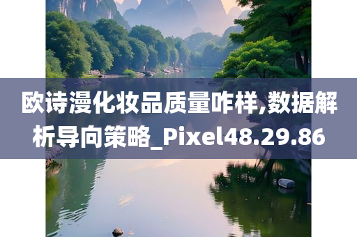 欧诗漫化妆品质量咋样,数据解析导向策略_Pixel48.29.86